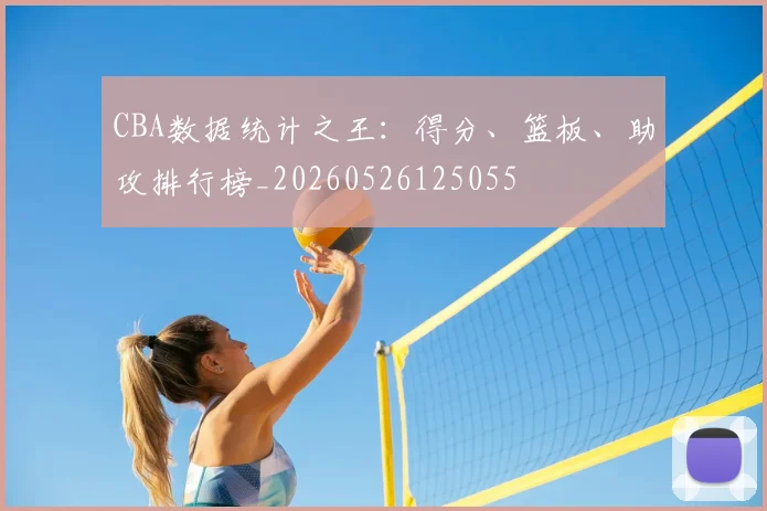 CBA数据统计之王：得分、篮板、助攻排行榜_20260526125055