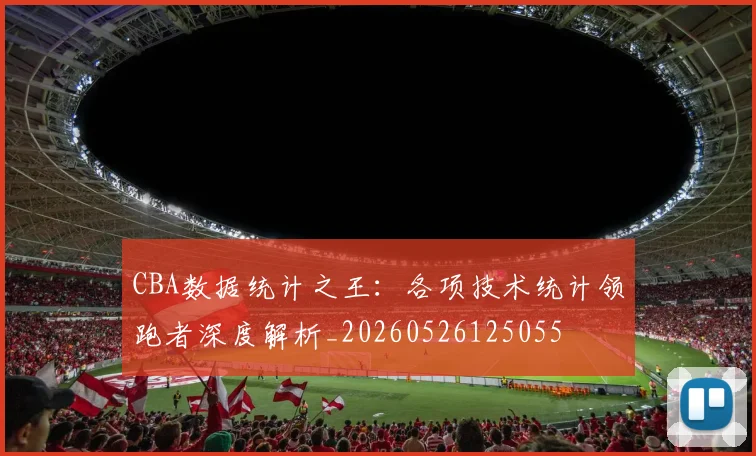 CBA数据统计之王：各项技术统计领跑者深度解析_20260526125055