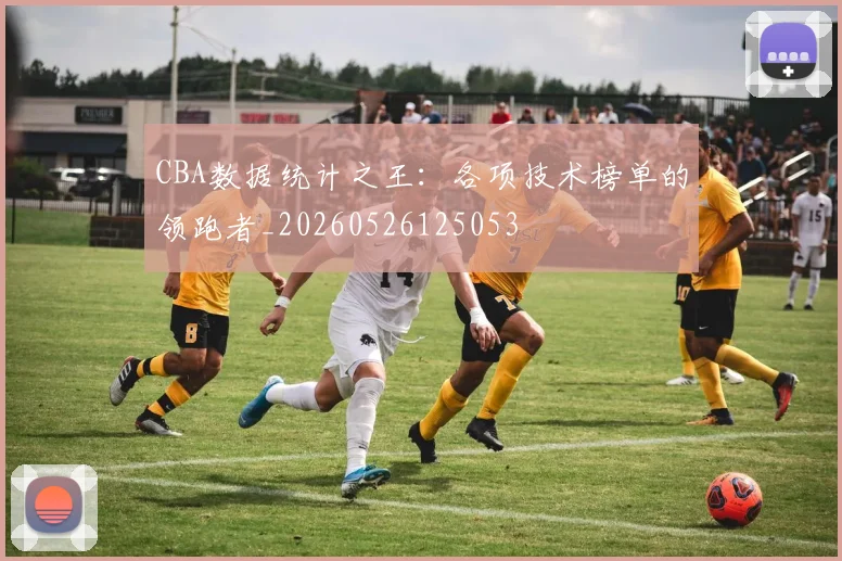 CBA数据统计之王:各项技术榜单的领跑者_20260526125053