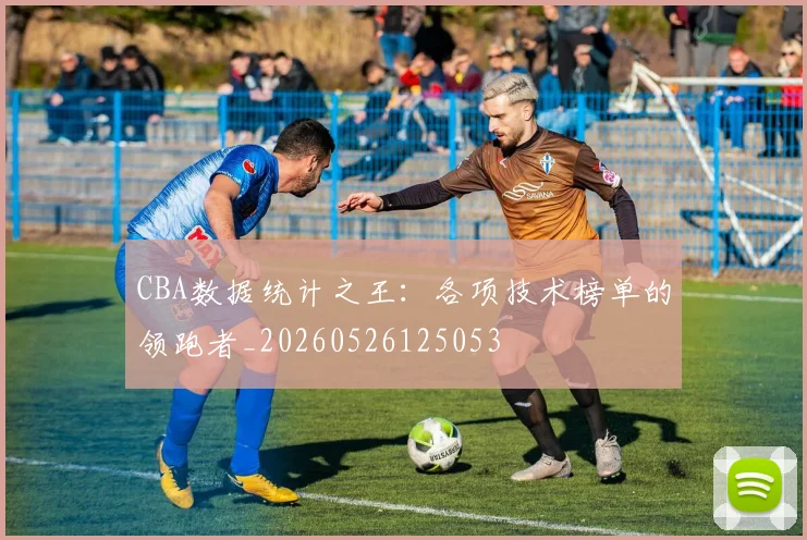 CBA数据统计之王：各项技术榜单的领跑者_20260526125053